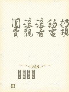 圆滚滚的扔子免费观看电视剧完整版