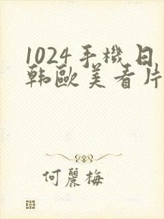 1024手机日韩欧美看片