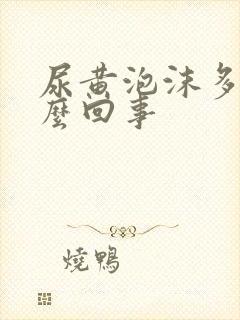 尿黄泡沫多是怎么回事