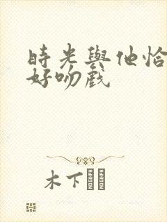 时光与他恰是正好吻戏