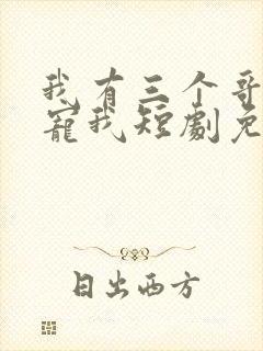 我有三个哥哥超宠我短剧免费观看