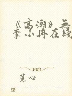 《高潮》无删减李小冉在线