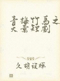 青梅竹马之爱有天意短剧