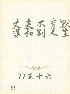 丈夫不育默许老婆和别人生孩子