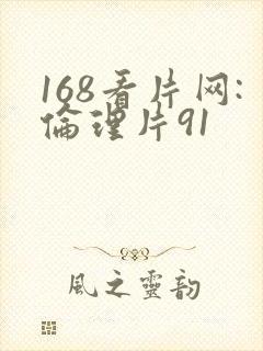 168看片网:伦理片91