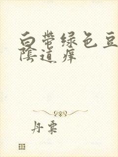 白带绿色豆腐渣阴道痒