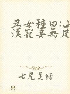 丑女种田:山里汉宠妻无度最新章节