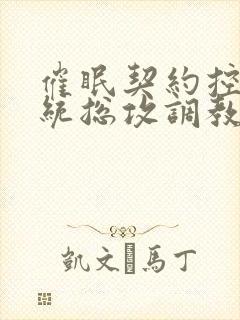 催眠契约控制系统总攻调教肉