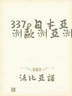 337p日本亚洲欧洲亚洲欧洲一区