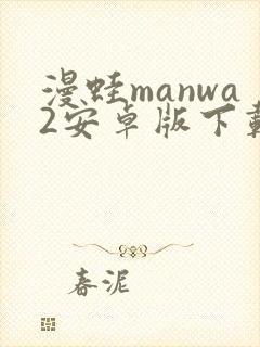 漫蛙manwa2安卓版下载教程
