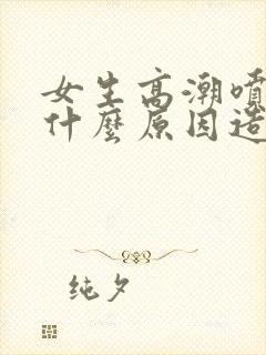 女生高潮喷水是什么原因造成的呢