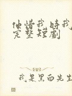 他惜我时我别离完整短剧