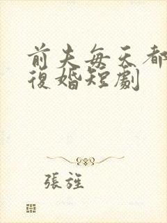 前夫每天都在想复婚短剧