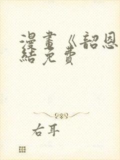 漫画《韶恩》完结免费