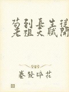 苟到长生从获取老祖天赋开始