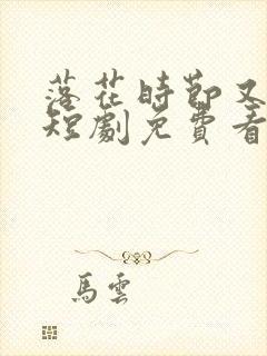 落花时节又逢君短剧免费看全集