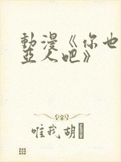 动漫《你也喜欢亚人吧》