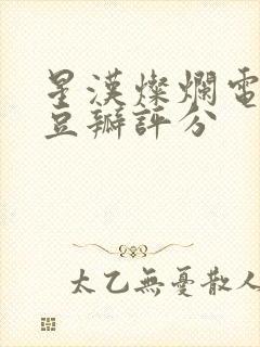 星汉灿烂电视剧豆瓣评分