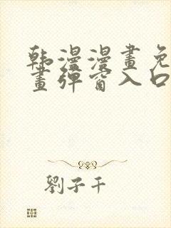 韩漫漫画免费漫画弹窗入口