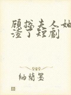 顾总夫人她又虐渣了短剧