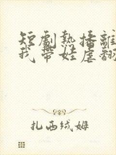 短剧热播离婚后我带娃虐翻前夫家