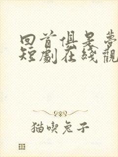 回首俱是梦中欢短剧在线观看封面