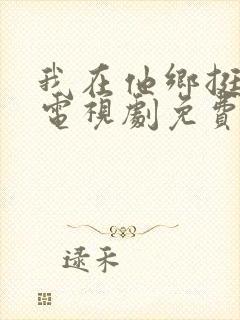 我在他乡挺好的电视剧免费观看高清