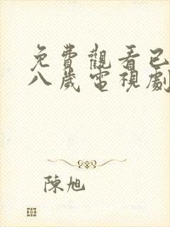 免费观看已满十八岁电视剧在线播放动漫