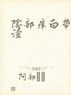 阴部痒白带豆腐渣