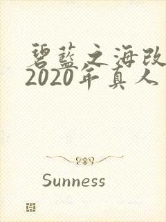 碧蓝之海改编的2020年真人电影女主演是