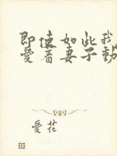 即使如此我还是爱着妻子动漫在线