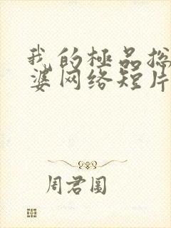 我的极品总裁老婆网络短片免费观看完整版