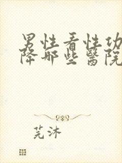 男性看性功能下降哪些医院好