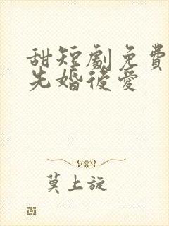 甜短剧免费观看先婚后爱