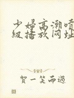 少妇高潮喷水一级播放网址封面