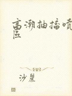 高潮抽搐喷潮一区