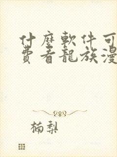 什么软件可以免费看龙族漫画封面