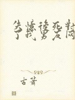 失忆后死对头成了我男友网盘