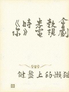 《时光教会我爱你》电视剧免费看