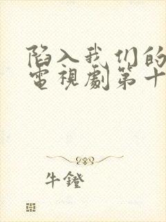 陷入我们的热恋电视剧第十一集免费观看