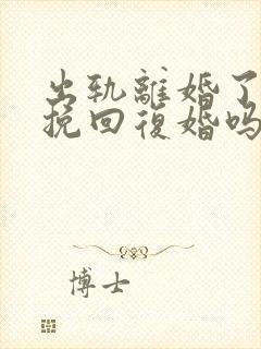 出轨离婚了还能挽回复婚吗