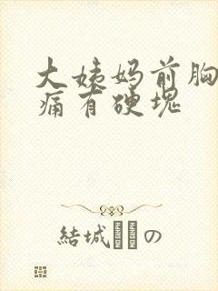 大姨妈前胸部胀痛有硬块