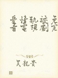 爱情轨迹免费观看电视剧完整版