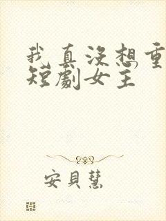 我真没想重生啊短剧女主