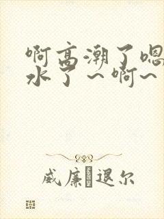 啊高潮了嗯～喷水了～啊~