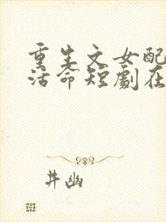 重生文女配只想活命短剧在线观看