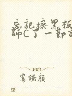 忘记擦黑板被老师C了一节课