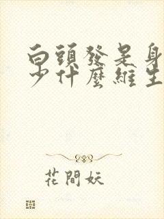 白头发是身体缺少什么维生素