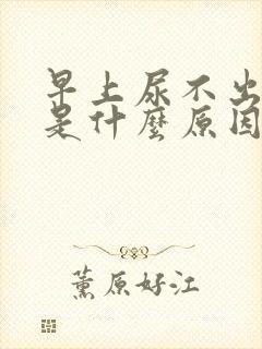 早上尿不出来尿是什么原因