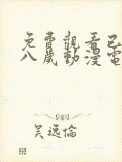 免费观看已满十八岁动漫电视剧全集